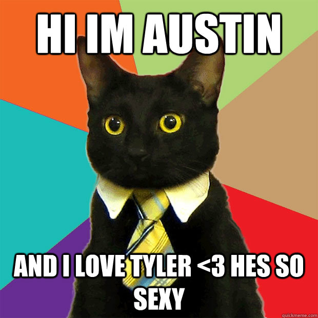 hi im austin  and i love tyler <3 hes so sexy   Business Cat