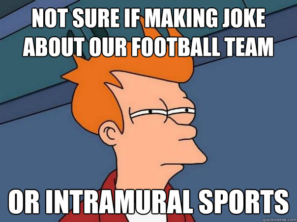 Not sure if making joke about our football team Or intramural sports  Futurama Fry