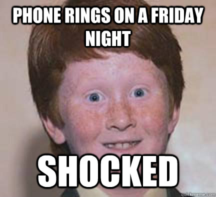 Phone rings on a Friday night shocked  Over Confident Ginger