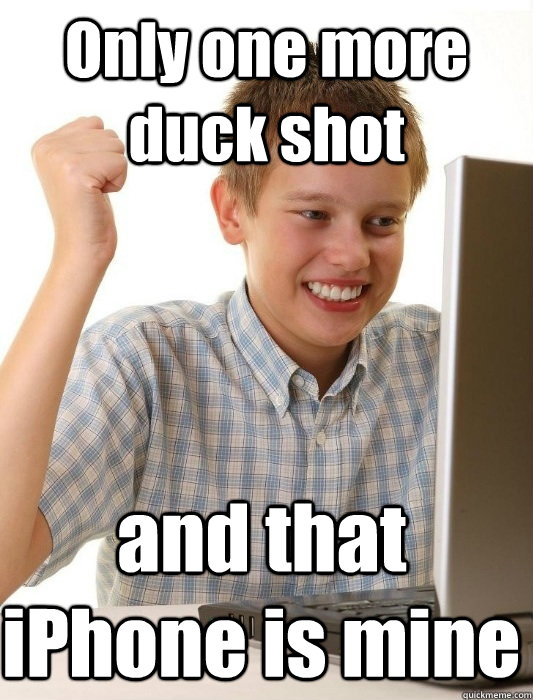 Only one more duck shot and that iPhone is mine  First Day on the Internet Kid