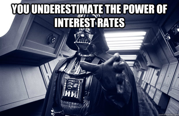 You underestimate the power of interest rates  - You underestimate the power of interest rates   Darth Vader