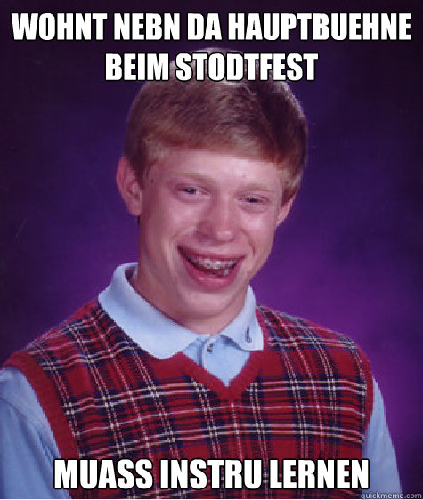 Wohnt nebn da Hauptbuehne 
beim Stodtfest Muass Instru lernen  Bad Luck Brian