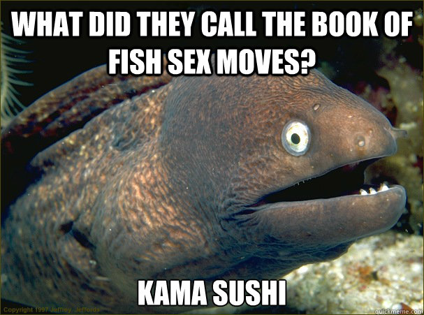 What did they call the book of fish sex moves? Kama Sushi  Bad Joke Eel