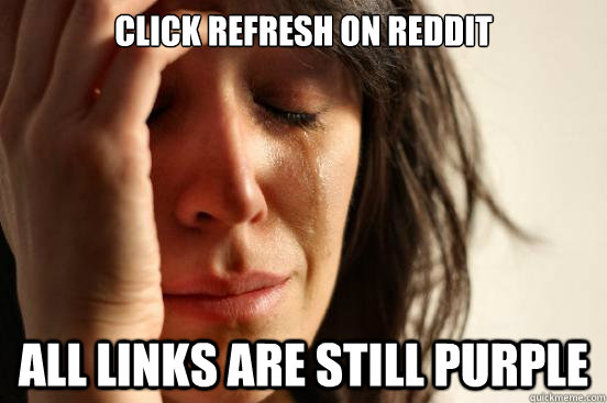 Click refresh on reddit all links are still purple  First World Problems