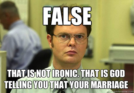 false   that is not ironic. that is god telling you that your marriage - false   that is not ironic. that is god telling you that your marriage  Dwight