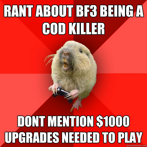 rant about BF3 being a cod killer dont mention $1000 upgrades needed to play - rant about BF3 being a cod killer dont mention $1000 upgrades needed to play  Gaming Gopher