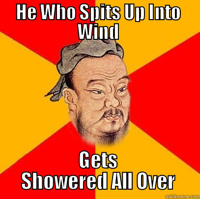 HE WHO SPITS UP INTO WIND GETS SHOWERED ALL OVER Confucius says