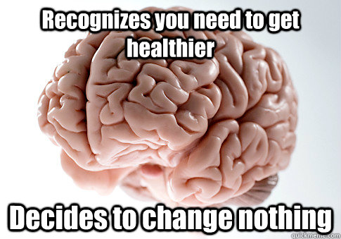 Recognizes you need to get healthier Decides to change nothing  Scumbag Brain