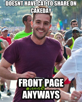 doesnt have cat to share on cakeday front page anyways  Ridiculously photogenic guy