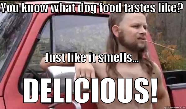 YOU KNOW WHAT DOG FOOD TASTES LIKE?                                                                                                                                                                                                                             DELICIOUS! Almost Politically Correct Redneck