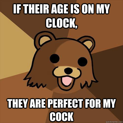 if their age is on my clock, they are perfect for my cock  Pedobear