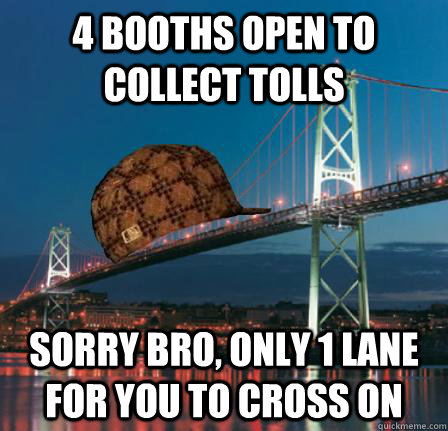 4 booths open to collect tolls sorry bro, only 1 lane for you to cross on - 4 booths open to collect tolls sorry bro, only 1 lane for you to cross on  Scumbag Macdonald Bridge