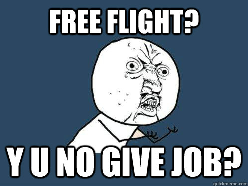 free flight? y u no give job? - free flight? y u no give job?  Y U No