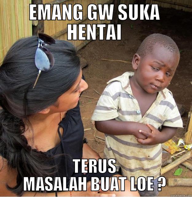 EMANG GW SUKA HENTAI TERUS MASALAH BUAT LOE ? Skeptical Third World Kid