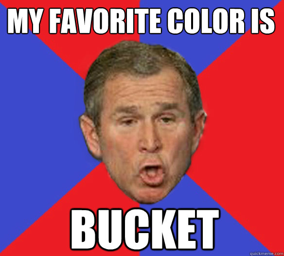 My Favorite Color Is bucket  George Bushisms