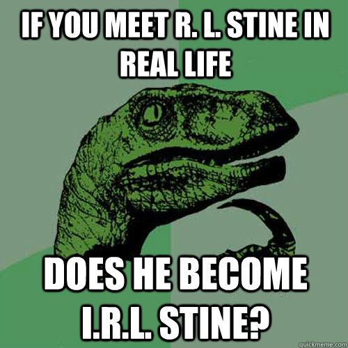 If you meet R. L. Stine in real life Does he become I.R.L. Stine?  Philosoraptor