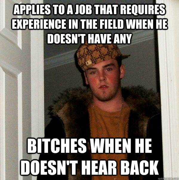 Applies to a job that requires experience in the field when he doesn't have any  Bitches when he doesn't hear back   Scumbag Steve