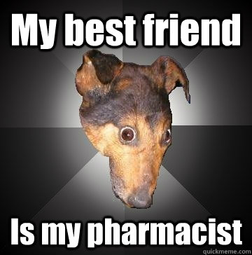 My best friend Is my pharmacist  Depression Dog