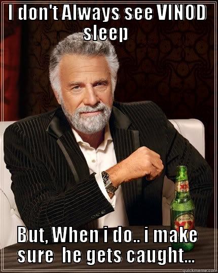 VInod Sleeping beauty - I DON'T ALWAYS SEE VINOD SLEEP  BUT, WHEN I DO.. I MAKE SURE  HE GETS CAUGHT...  The Most Interesting Man In The World