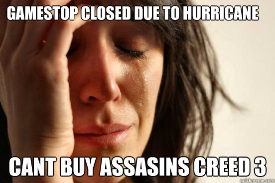 GAMESTOP CLOSED DUE TO HURRICANE Cant buy assasins creed 3  First World Problems