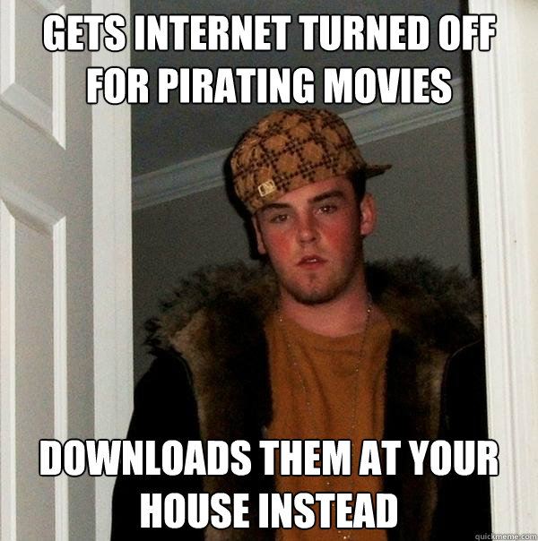 Gets internet turned off for pirating movies downloads them at your house instead - Gets internet turned off for pirating movies downloads them at your house instead  Scumbag Steve