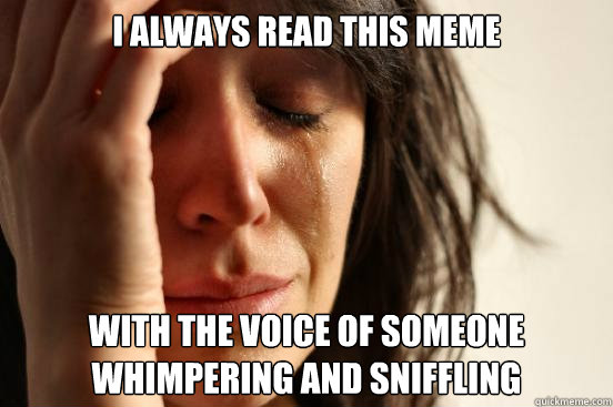 I Always read this meme With the voice of someone whimpering and sniffling  First World Problems