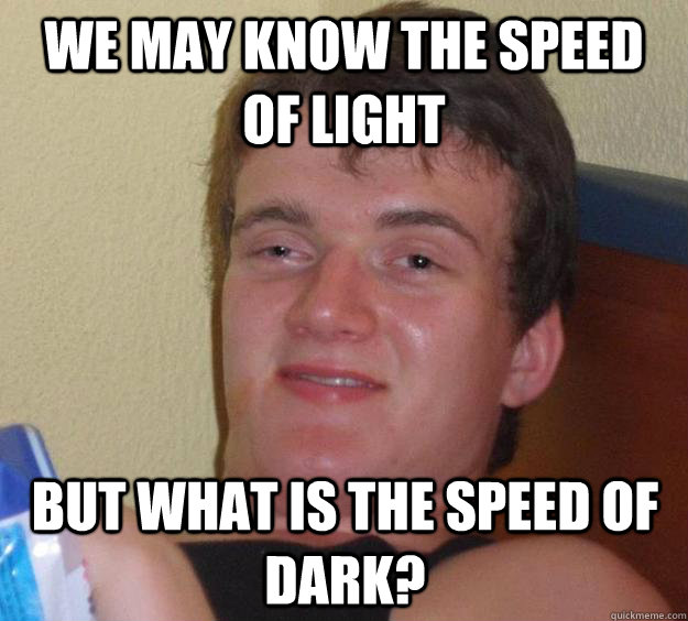 We May Know the Speed of Light But what is the speed of dark? - We May Know the Speed of Light But what is the speed of dark?  10 Guy