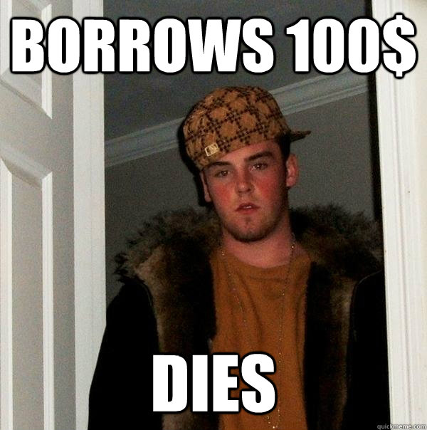 Borrows 100$ dies - Borrows 100$ dies  Scumbag Steve