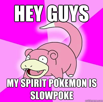 Hey guys My Spirit Pokemon is Slowpoke  Slowpoke