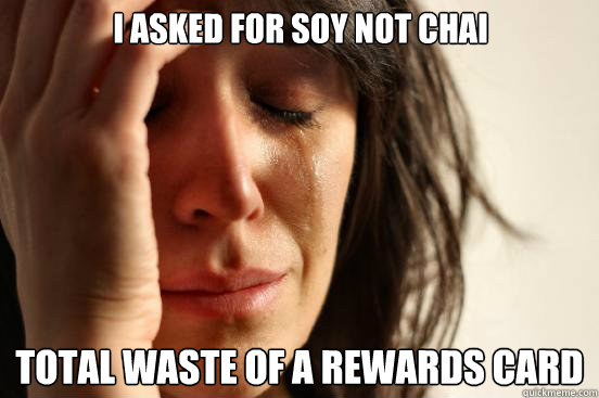 I asked for Soy not Chai Total waste of a rewards card  First World Problems