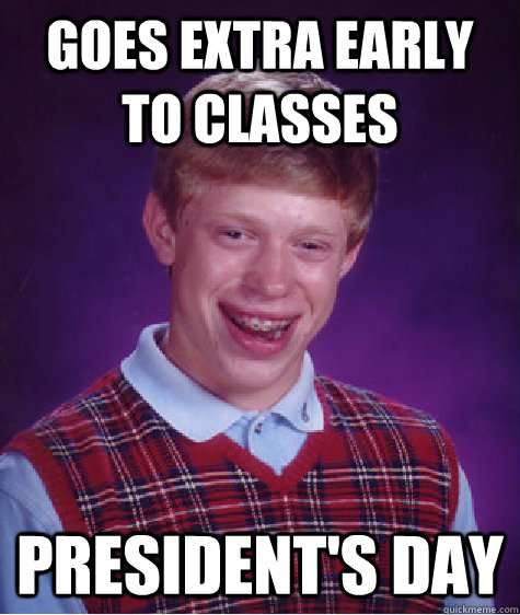 Goes extra early to classes President's day  Bad Luck Brian