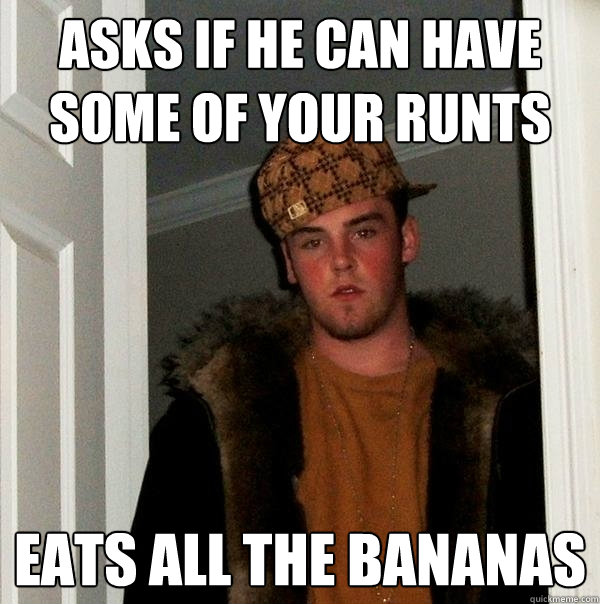 Asks if he can have some of your Runts Eats all the bananas  Scumbag Steve