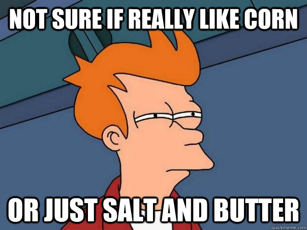 Not sure if really like corn Or just salt and butter - Not sure if really like corn Or just salt and butter  Futurama Fry