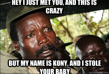 Hey I just met you, and this is crazy but my name is Kony, and I stole your baby  Kony