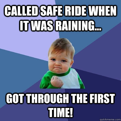 Called Safe Ride when it was raining... Got through the first time!  Success Kid