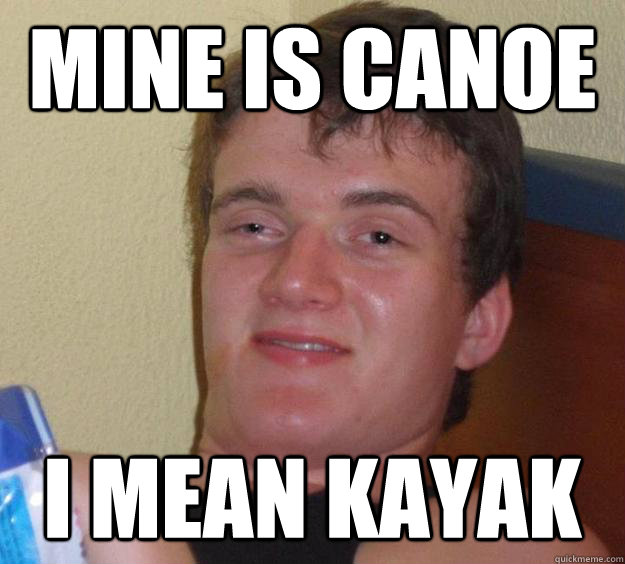 Mine is canoe i mean kayak  10 Guy