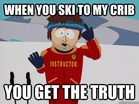 When you ski to my crib you get THe truth   South Park Bad Time