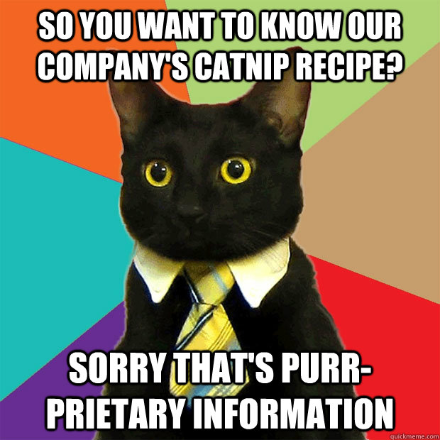 So you want to know our company's catnip recipe? Sorry that's purr-prietary information  Business Cat