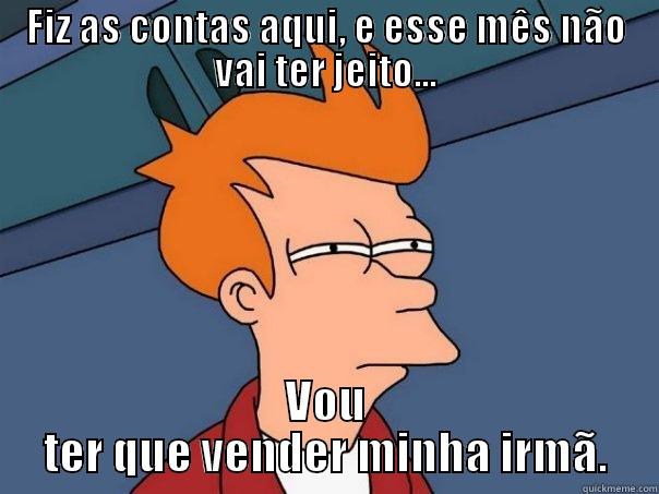 FIZ AS CONTAS AQUI, E ESSE MÊS NÃO VAI TER JEITO... VOU TER QUE VENDER MINHA IRMÃ. Futurama Fry