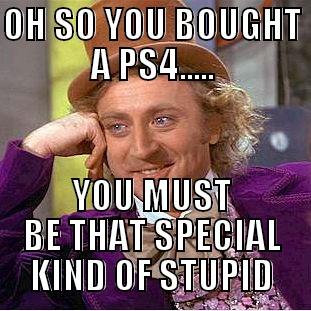 PS4 Facts - OH SO YOU BOUGHT A PS4..... YOU MUST BE THAT SPECIAL KIND OF STUPID Condescending Wonka