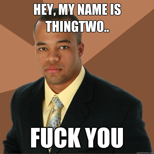 Hey, my name is Thingtwo.. Fuck you - Hey, my name is Thingtwo.. Fuck you  Successful Black Man