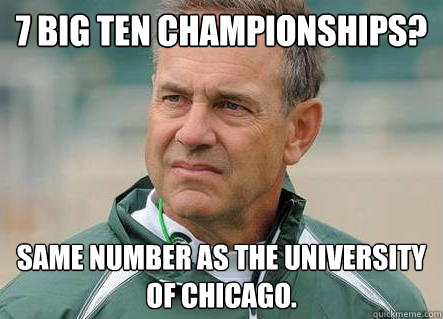 7 Big Ten Championships? Same number as the University of Chicago. - 7 Big Ten Championships? Same number as the University of Chicago.  Dantonio sucks