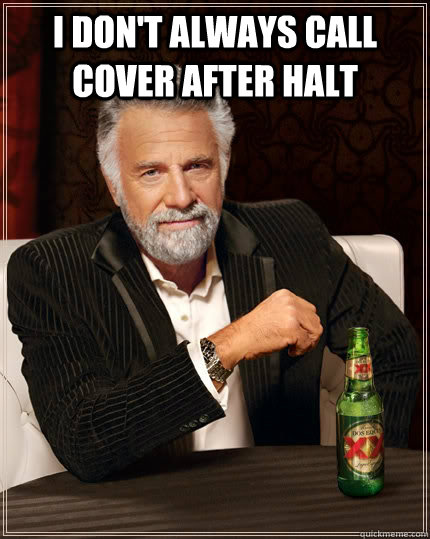 I don't always call cover after halt   The Most Interesting Man In The World