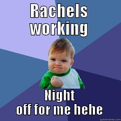 RACHELS WORKING NIGHT OFF FOR ME HEHE Success Kid