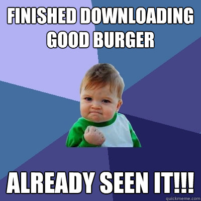 finished downloading Good burger already seen it!!! - finished downloading Good burger already seen it!!!  Success Kid