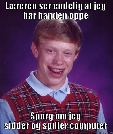 LÆREREN SER ENDELIG AT JEG HAR HÅNDEN OPPE SPØRG OM JEG SIDDER OG SPILLER COMPUTER Bad Luck Brian