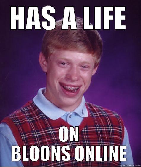 HAS A LIFE ON BLOONS ONLINE Bad Luck Brian