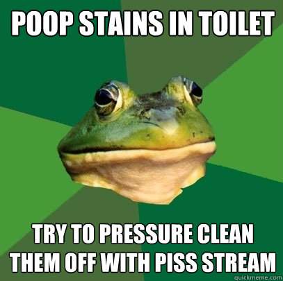 Poop stains in toilet Try to pressure clean them off with piss stream  Foul Bachelor Frog