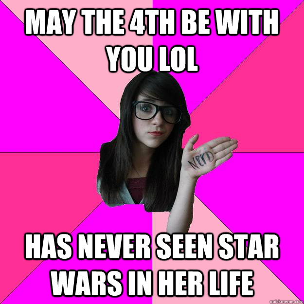 May the 4th be with you lol has never seen star wars in her life  Idiot Nerd Girl