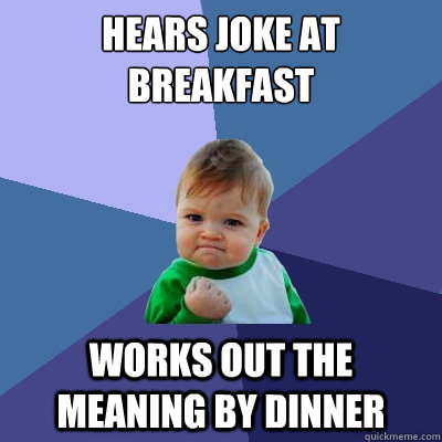 Hears Joke At Breakfast Works out the Meaning By Dinner   Success Kid